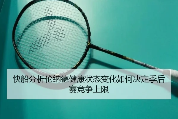 快船分析伦纳德健康状态变化如何决定季后赛竞争上限
