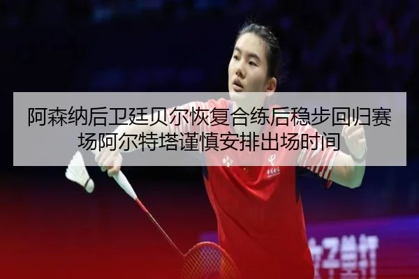 阿森纳后卫廷贝尔恢复合练后稳步回归赛场阿尔特塔谨慎安排出场时间