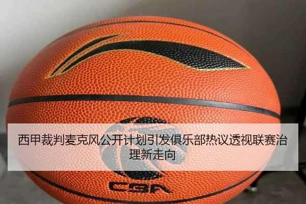 西甲裁判麦克风公开计划引发俱乐部热议透视联赛治理新走向
