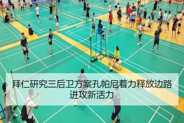 拜仁研究三后卫方案孔帕尼着力释放边路进攻新活力